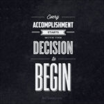 Every accomplishment starts with the decision to begin