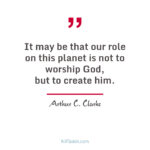 Quote: It may be that our role on this planet is not to worship God...